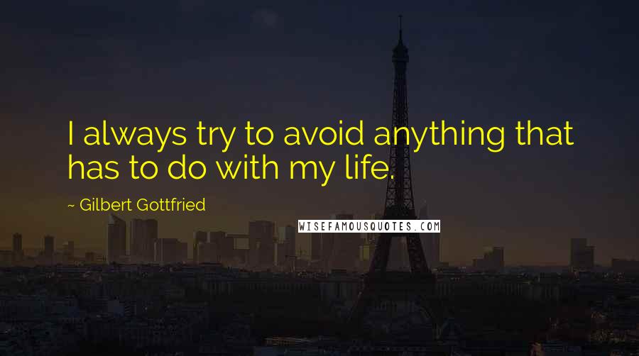 Gilbert Gottfried Quotes: I always try to avoid anything that has to do with my life.
