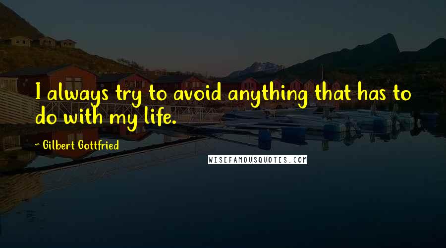 Gilbert Gottfried Quotes: I always try to avoid anything that has to do with my life.