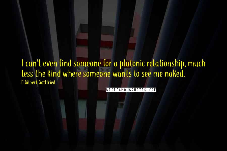 Gilbert Gottfried Quotes: I can't even find someone for a platonic relationship, much less the kind where someone wants to see me naked.