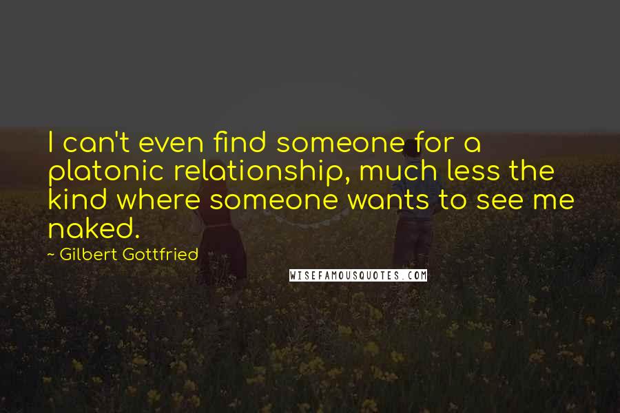 Gilbert Gottfried Quotes: I can't even find someone for a platonic relationship, much less the kind where someone wants to see me naked.