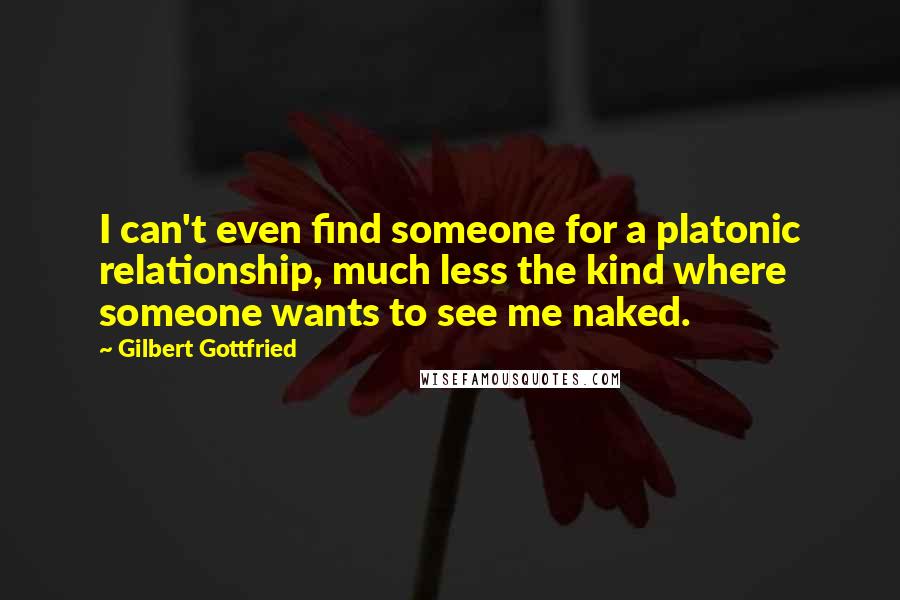 Gilbert Gottfried Quotes: I can't even find someone for a platonic relationship, much less the kind where someone wants to see me naked.