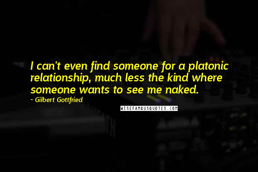 Gilbert Gottfried Quotes: I can't even find someone for a platonic relationship, much less the kind where someone wants to see me naked.