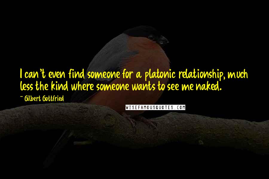 Gilbert Gottfried Quotes: I can't even find someone for a platonic relationship, much less the kind where someone wants to see me naked.