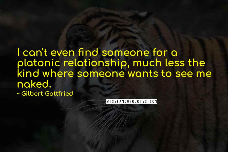 Gilbert Gottfried Quotes: I can't even find someone for a platonic relationship, much less the kind where someone wants to see me naked.