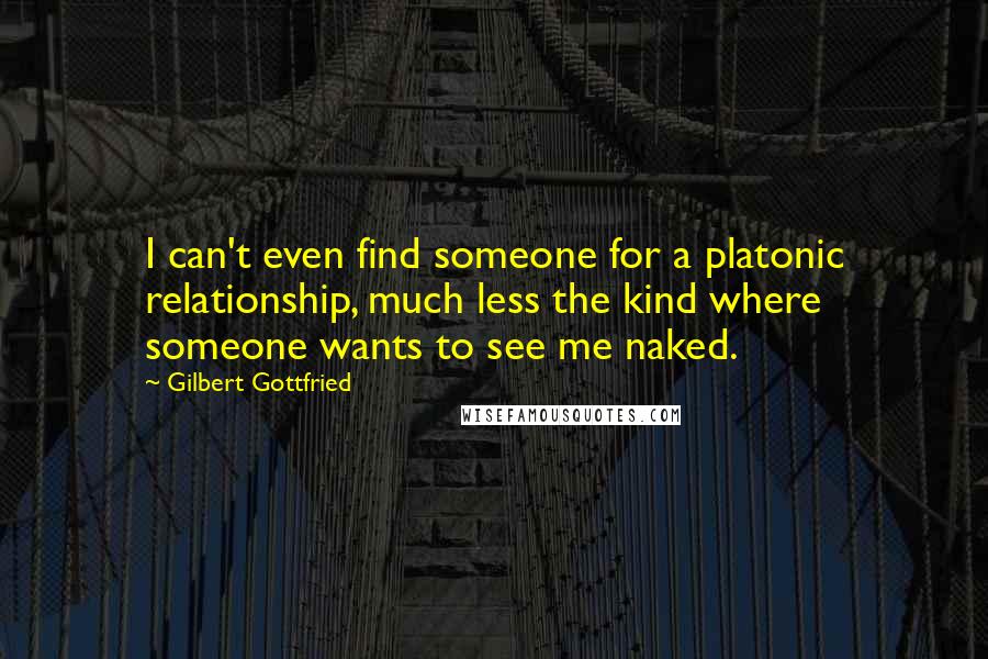 Gilbert Gottfried Quotes: I can't even find someone for a platonic relationship, much less the kind where someone wants to see me naked.