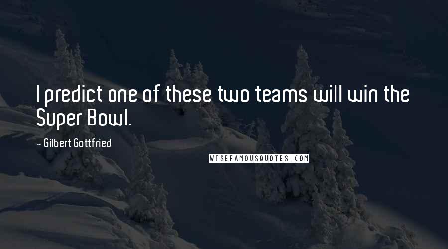 Gilbert Gottfried Quotes: I predict one of these two teams will win the Super Bowl.