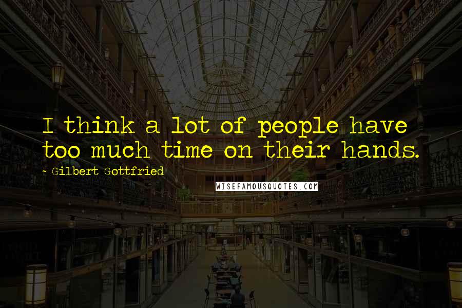 Gilbert Gottfried Quotes: I think a lot of people have too much time on their hands.