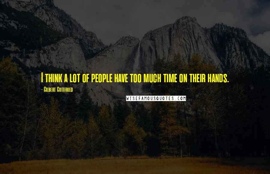 Gilbert Gottfried Quotes: I think a lot of people have too much time on their hands.