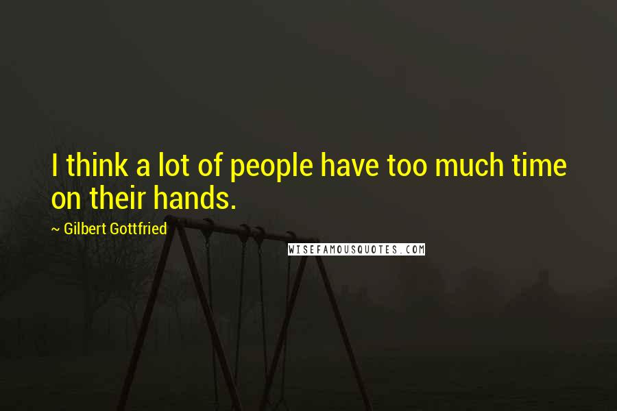 Gilbert Gottfried Quotes: I think a lot of people have too much time on their hands.