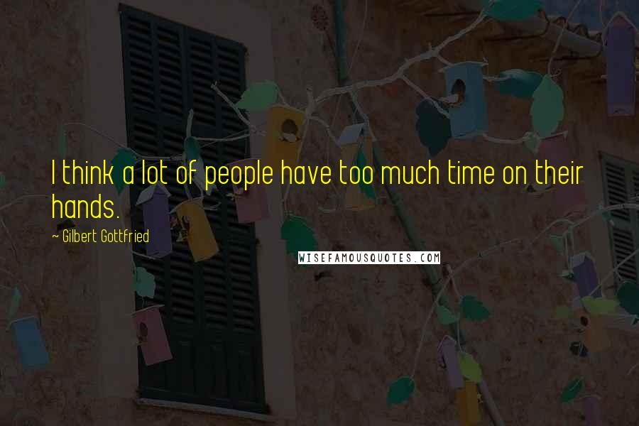 Gilbert Gottfried Quotes: I think a lot of people have too much time on their hands.