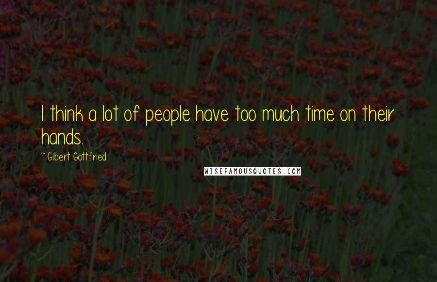 Gilbert Gottfried Quotes: I think a lot of people have too much time on their hands.