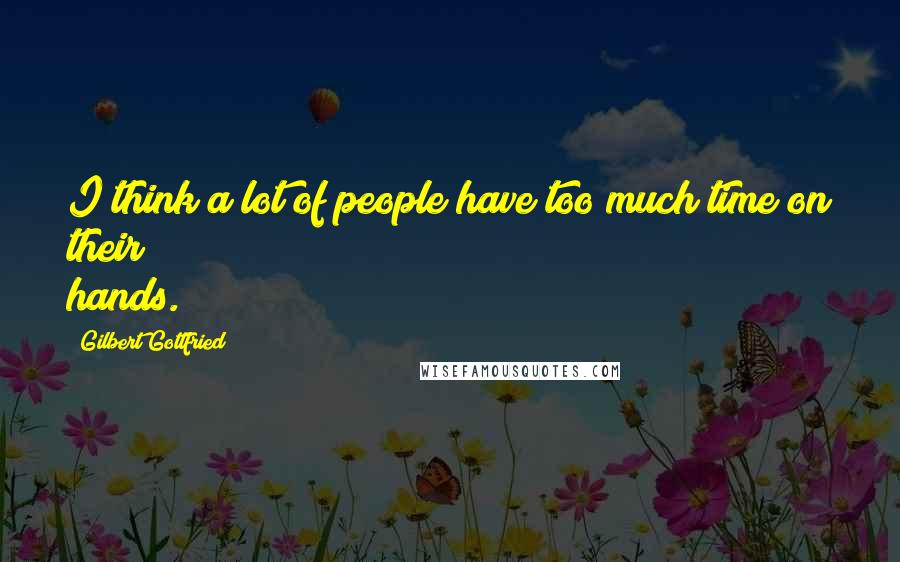 Gilbert Gottfried Quotes: I think a lot of people have too much time on their hands.