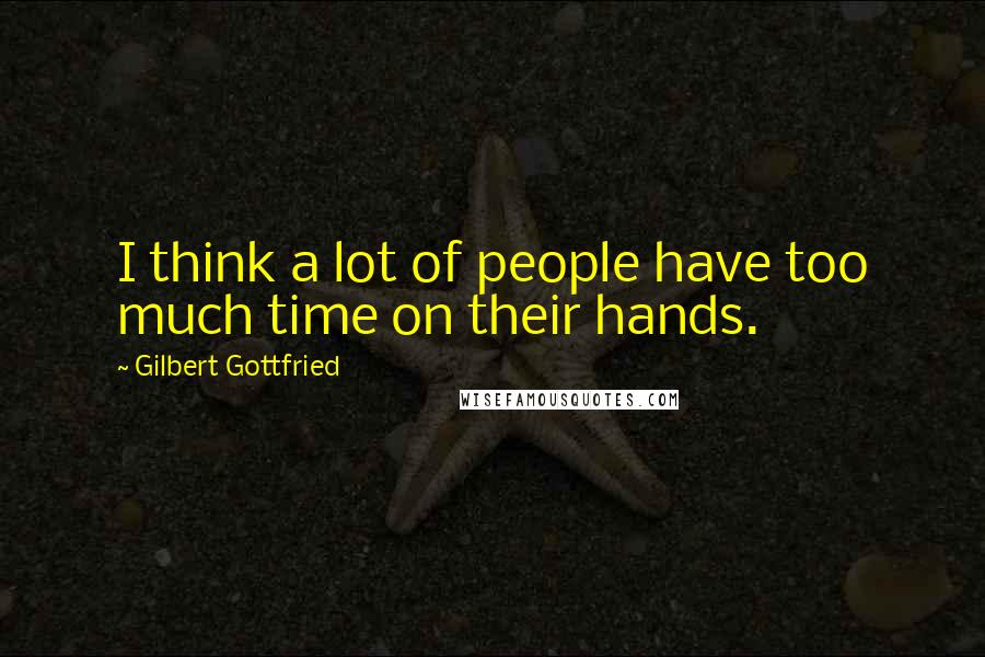 Gilbert Gottfried Quotes: I think a lot of people have too much time on their hands.