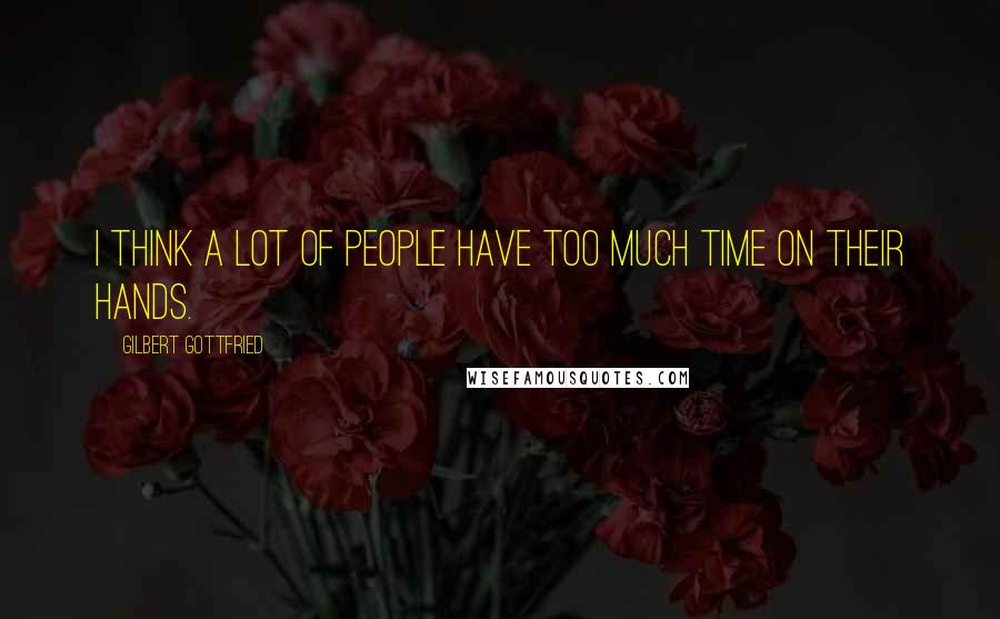 Gilbert Gottfried Quotes: I think a lot of people have too much time on their hands.