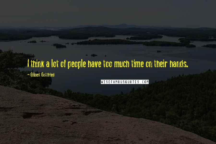 Gilbert Gottfried Quotes: I think a lot of people have too much time on their hands.
