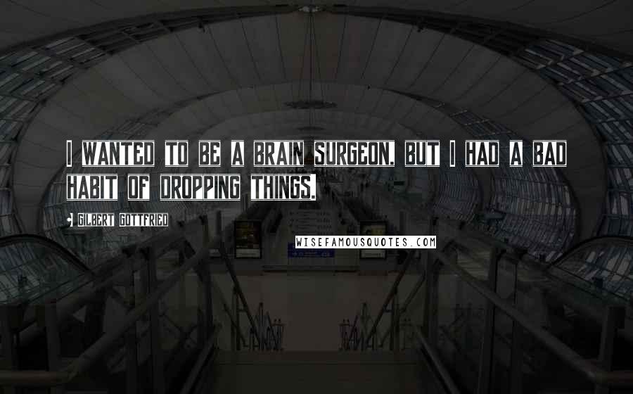 Gilbert Gottfried Quotes: I wanted to be a brain surgeon, but I had a bad habit of dropping things.