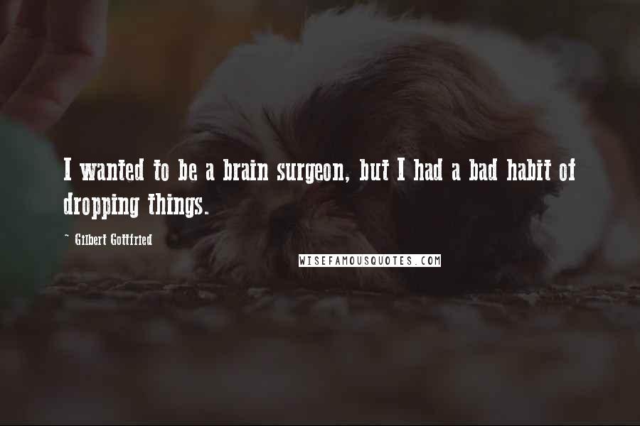 Gilbert Gottfried Quotes: I wanted to be a brain surgeon, but I had a bad habit of dropping things.