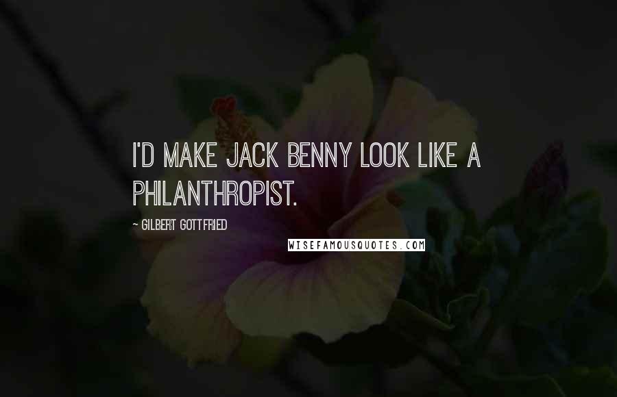 Gilbert Gottfried Quotes: I'd make Jack Benny look like a philanthropist.