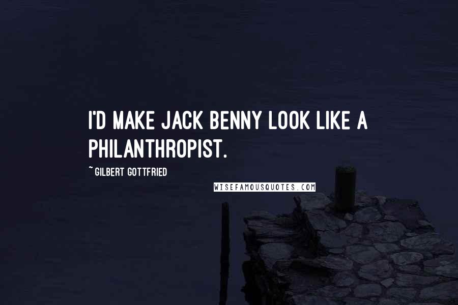 Gilbert Gottfried Quotes: I'd make Jack Benny look like a philanthropist.