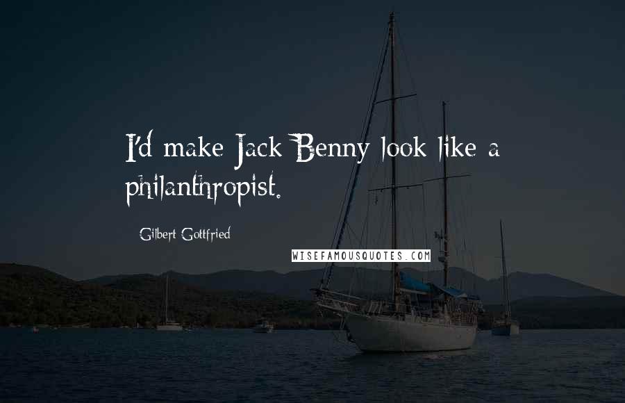 Gilbert Gottfried Quotes: I'd make Jack Benny look like a philanthropist.