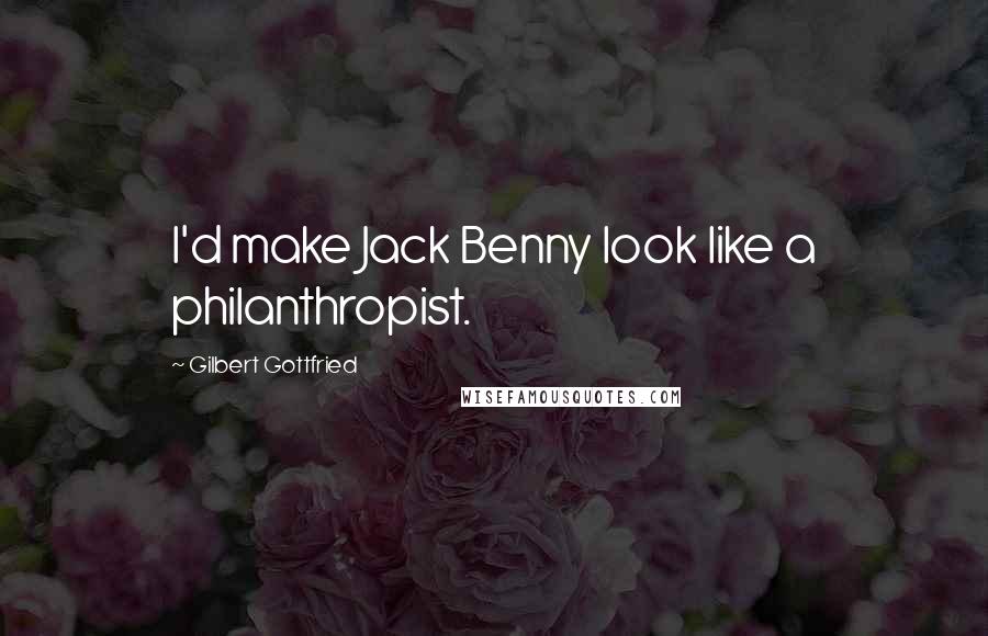 Gilbert Gottfried Quotes: I'd make Jack Benny look like a philanthropist.