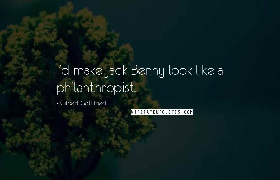 Gilbert Gottfried Quotes: I'd make Jack Benny look like a philanthropist.