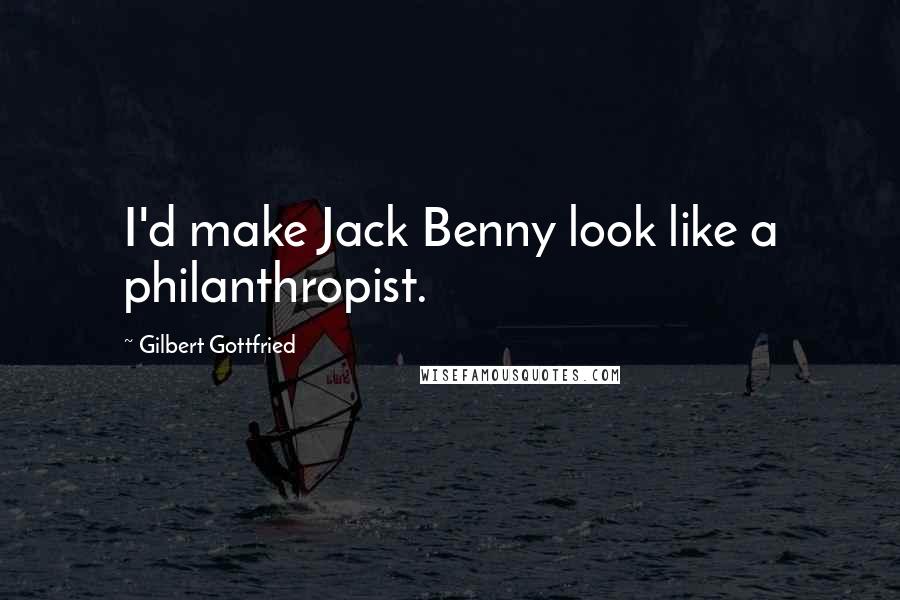 Gilbert Gottfried Quotes: I'd make Jack Benny look like a philanthropist.