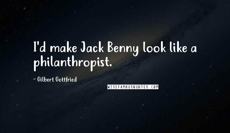 Gilbert Gottfried Quotes: I'd make Jack Benny look like a philanthropist.