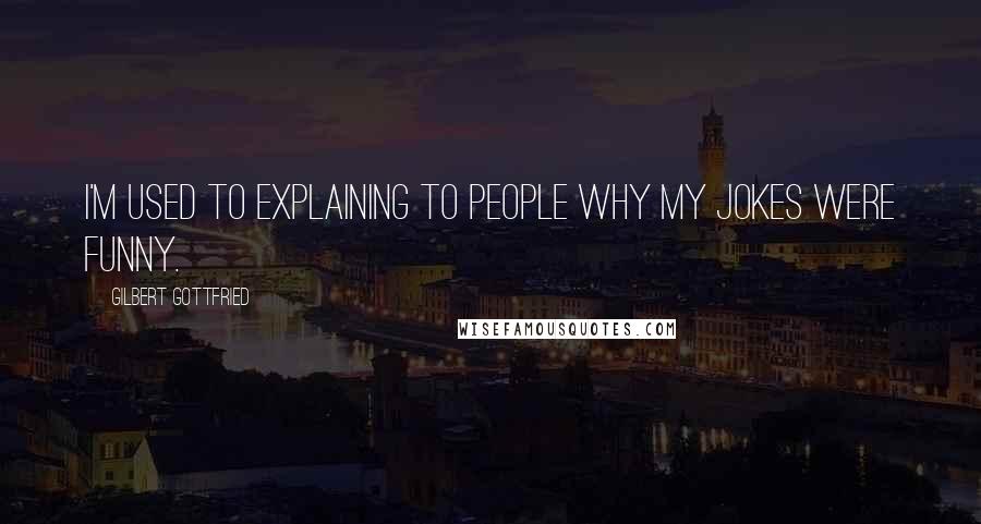 Gilbert Gottfried Quotes: I'm used to explaining to people why my jokes were funny.