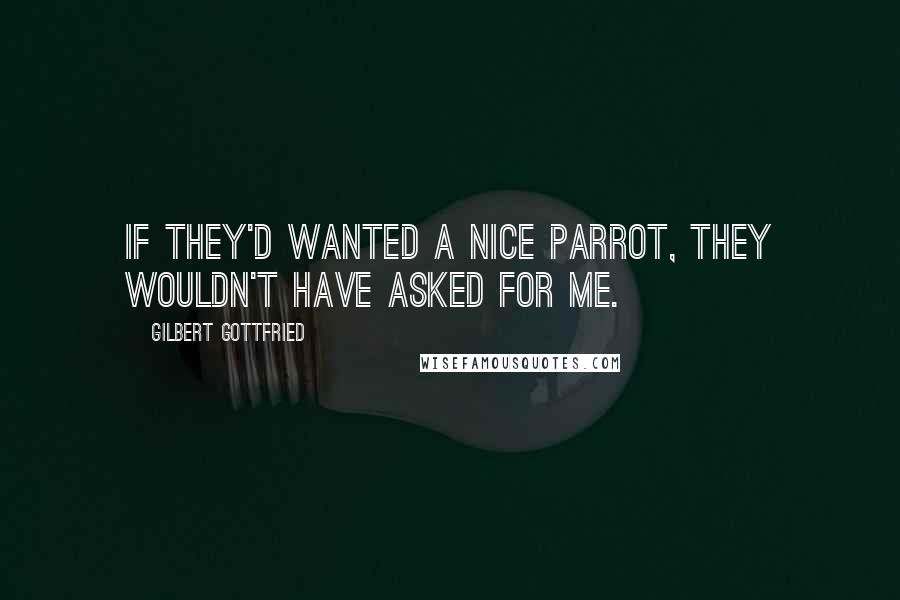 Gilbert Gottfried Quotes: If they'd wanted a nice parrot, they wouldn't have asked for me.