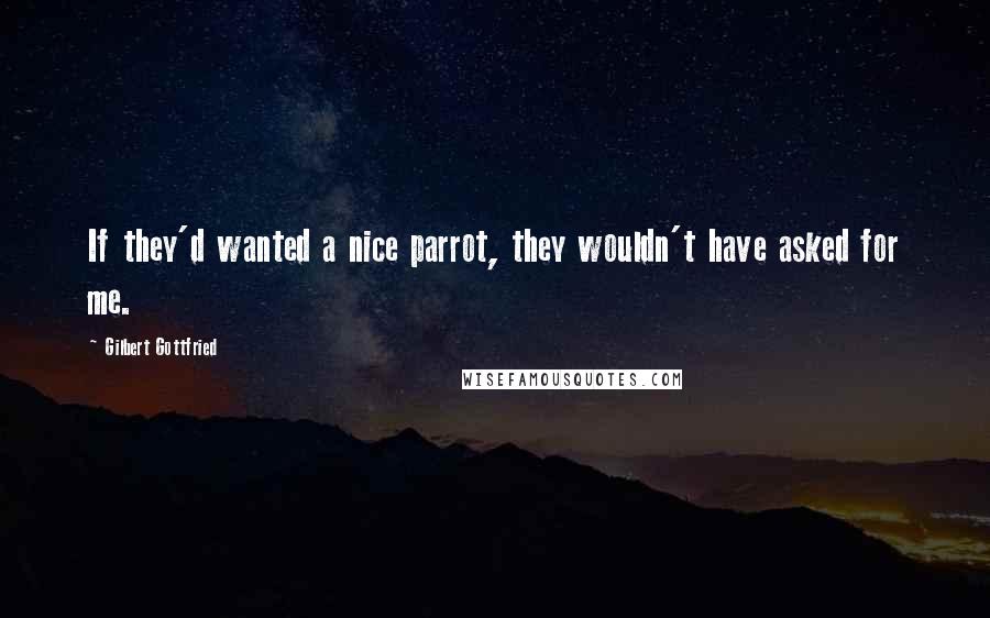 Gilbert Gottfried Quotes: If they'd wanted a nice parrot, they wouldn't have asked for me.