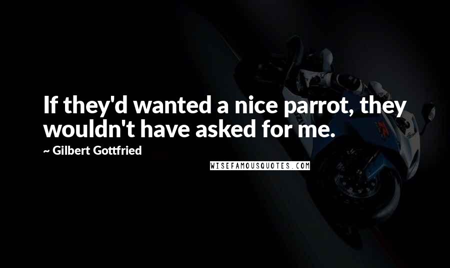 Gilbert Gottfried Quotes: If they'd wanted a nice parrot, they wouldn't have asked for me.