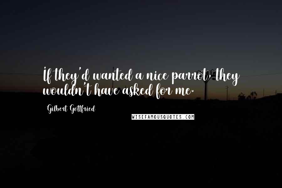 Gilbert Gottfried Quotes: If they'd wanted a nice parrot, they wouldn't have asked for me.