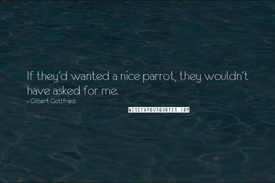 Gilbert Gottfried Quotes: If they'd wanted a nice parrot, they wouldn't have asked for me.