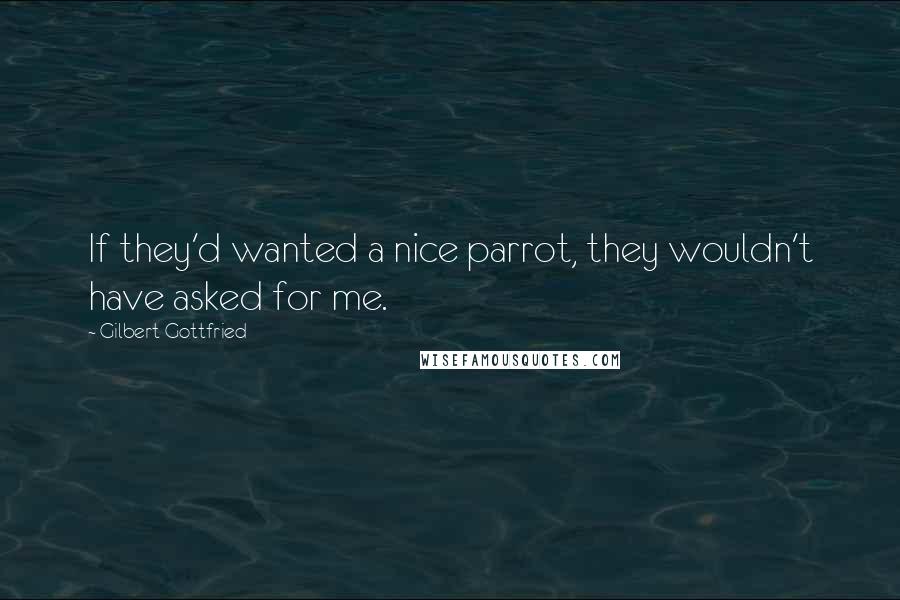 Gilbert Gottfried Quotes: If they'd wanted a nice parrot, they wouldn't have asked for me.