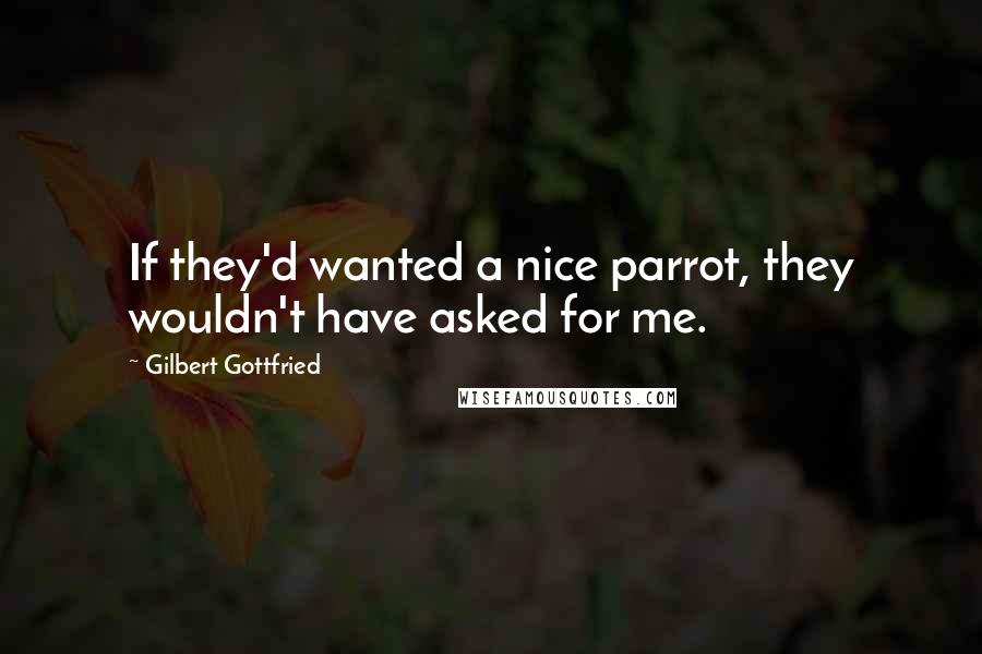 Gilbert Gottfried Quotes: If they'd wanted a nice parrot, they wouldn't have asked for me.