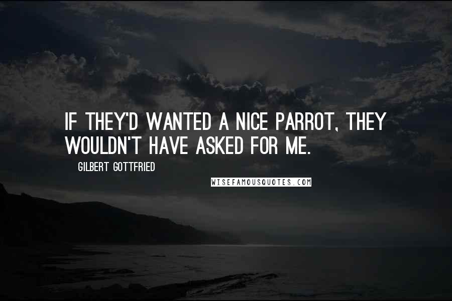 Gilbert Gottfried Quotes: If they'd wanted a nice parrot, they wouldn't have asked for me.