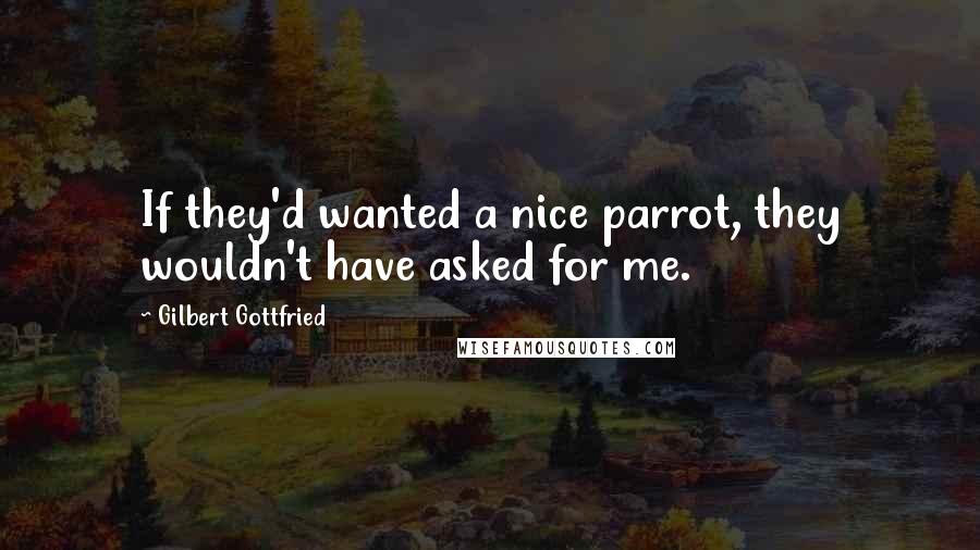 Gilbert Gottfried Quotes: If they'd wanted a nice parrot, they wouldn't have asked for me.