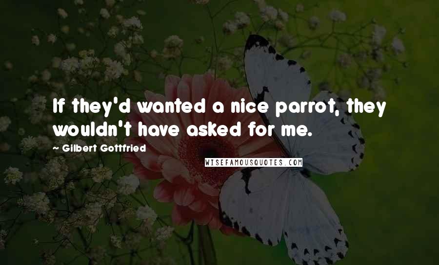 Gilbert Gottfried Quotes: If they'd wanted a nice parrot, they wouldn't have asked for me.