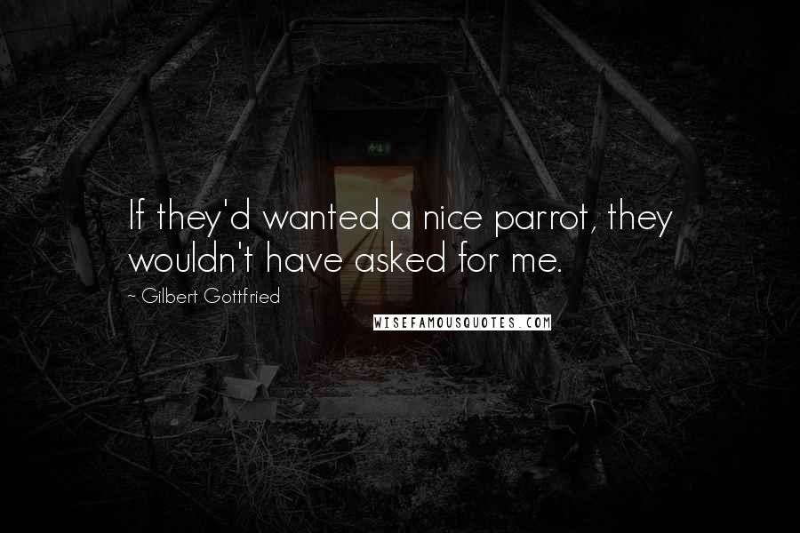 Gilbert Gottfried Quotes: If they'd wanted a nice parrot, they wouldn't have asked for me.