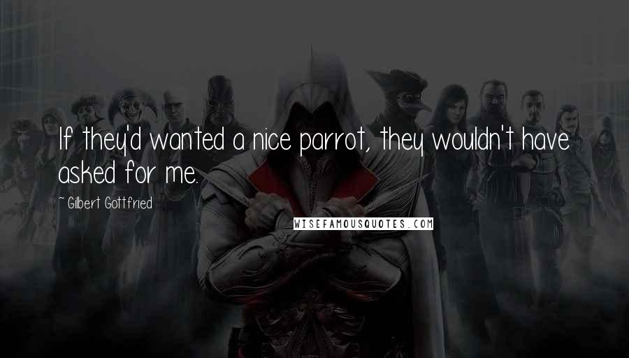 Gilbert Gottfried Quotes: If they'd wanted a nice parrot, they wouldn't have asked for me.