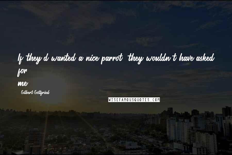 Gilbert Gottfried Quotes: If they'd wanted a nice parrot, they wouldn't have asked for me.