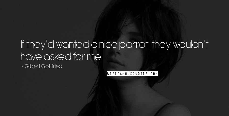 Gilbert Gottfried Quotes: If they'd wanted a nice parrot, they wouldn't have asked for me.