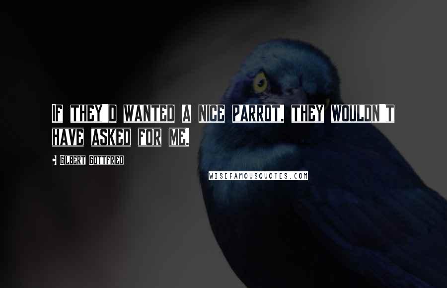 Gilbert Gottfried Quotes: If they'd wanted a nice parrot, they wouldn't have asked for me.