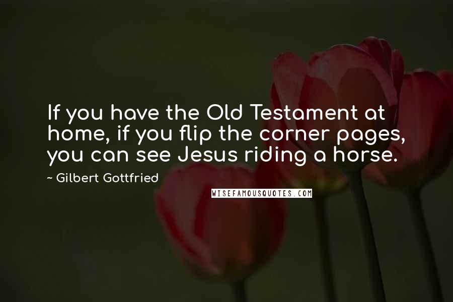 Gilbert Gottfried Quotes: If you have the Old Testament at home, if you flip the corner pages, you can see Jesus riding a horse.