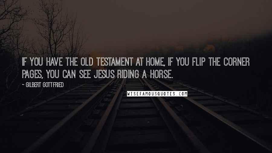 Gilbert Gottfried Quotes: If you have the Old Testament at home, if you flip the corner pages, you can see Jesus riding a horse.