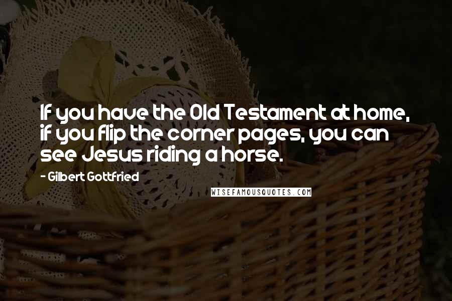 Gilbert Gottfried Quotes: If you have the Old Testament at home, if you flip the corner pages, you can see Jesus riding a horse.