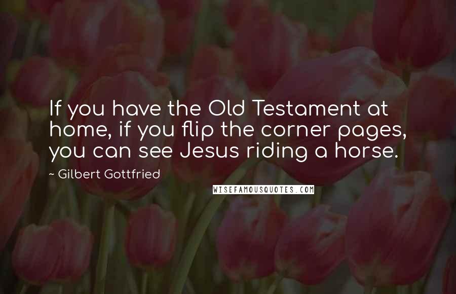 Gilbert Gottfried Quotes: If you have the Old Testament at home, if you flip the corner pages, you can see Jesus riding a horse.