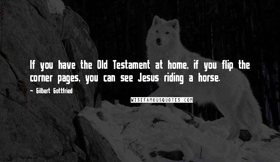 Gilbert Gottfried Quotes: If you have the Old Testament at home, if you flip the corner pages, you can see Jesus riding a horse.