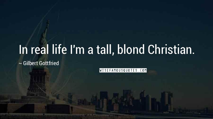 Gilbert Gottfried Quotes: In real life I'm a tall, blond Christian.